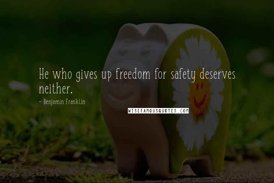 Benjamin Franklin Quotes: He who gives up freedom for safety deserves neither.