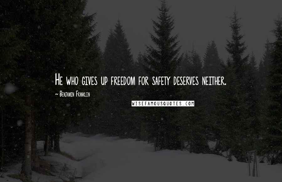 Benjamin Franklin Quotes: He who gives up freedom for safety deserves neither.