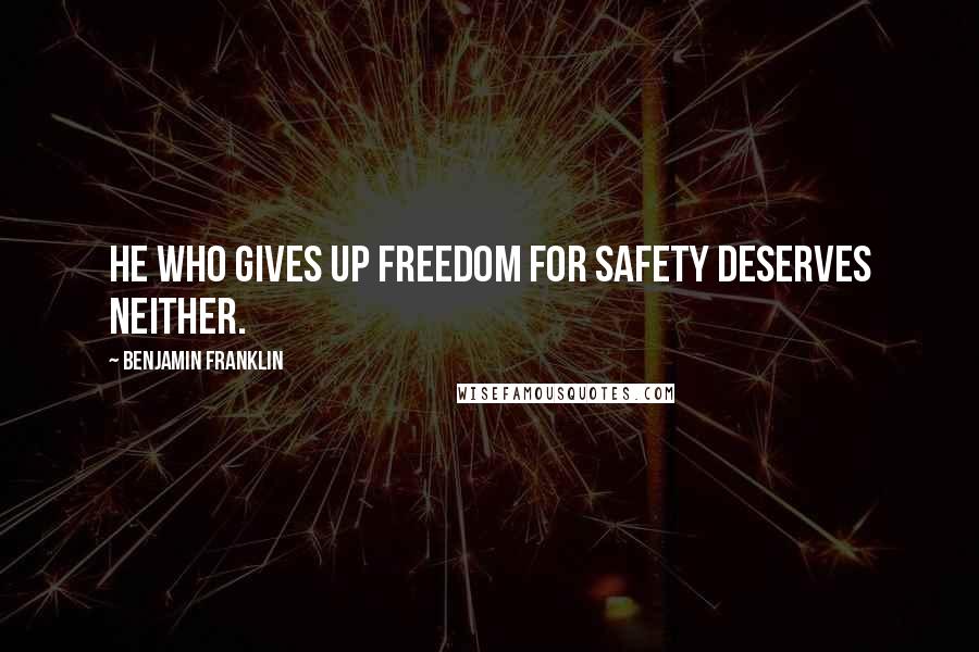 Benjamin Franklin Quotes: He who gives up freedom for safety deserves neither.
