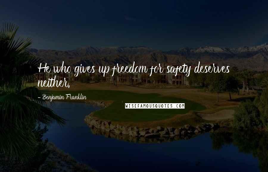 Benjamin Franklin Quotes: He who gives up freedom for safety deserves neither.