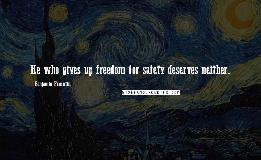 Benjamin Franklin Quotes: He who gives up freedom for safety deserves neither.