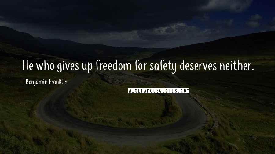 Benjamin Franklin Quotes: He who gives up freedom for safety deserves neither.