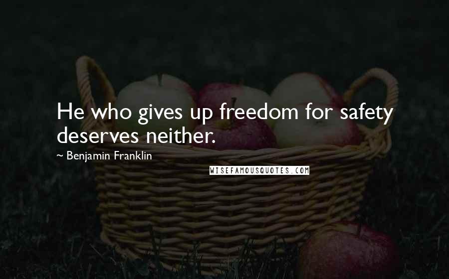 Benjamin Franklin Quotes: He who gives up freedom for safety deserves neither.