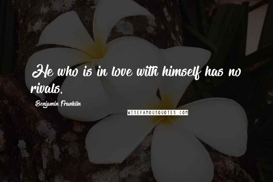Benjamin Franklin Quotes: He who is in love with himself has no rivals.