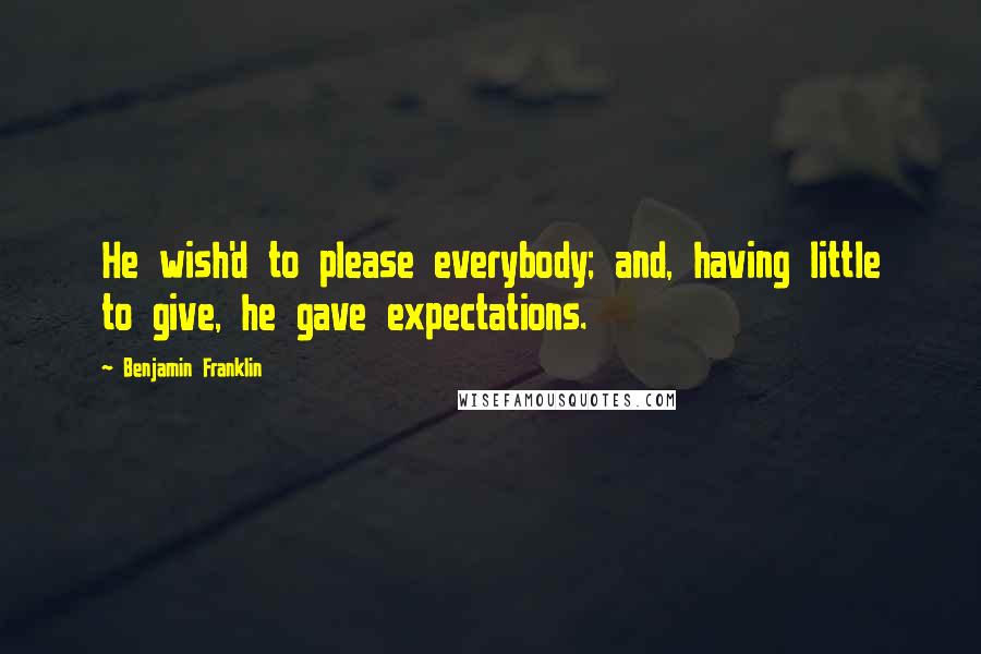 Benjamin Franklin Quotes: He wish'd to please everybody; and, having little to give, he gave expectations.