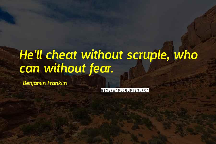 Benjamin Franklin Quotes: He'll cheat without scruple, who can without fear.