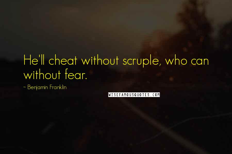 Benjamin Franklin Quotes: He'll cheat without scruple, who can without fear.