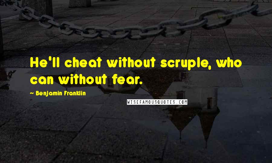 Benjamin Franklin Quotes: He'll cheat without scruple, who can without fear.
