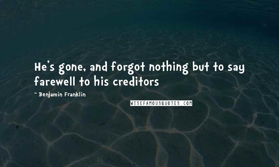 Benjamin Franklin Quotes: He's gone, and forgot nothing but to say farewell to his creditors