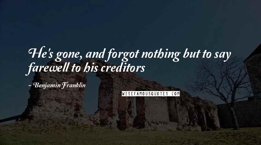 Benjamin Franklin Quotes: He's gone, and forgot nothing but to say farewell to his creditors