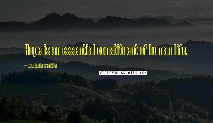 Benjamin Franklin Quotes: Hope is an essential constituent of human life.