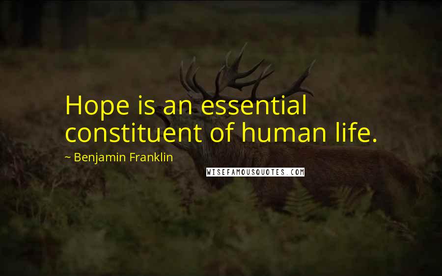 Benjamin Franklin Quotes: Hope is an essential constituent of human life.