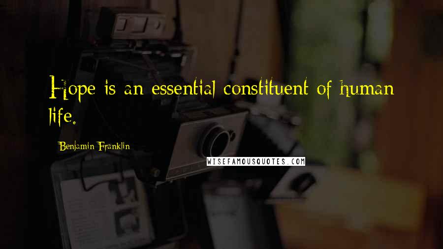 Benjamin Franklin Quotes: Hope is an essential constituent of human life.