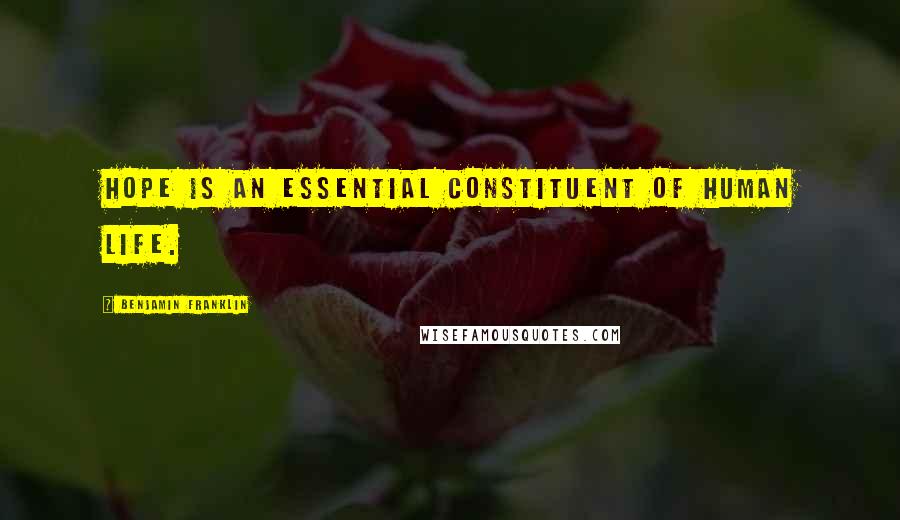 Benjamin Franklin Quotes: Hope is an essential constituent of human life.