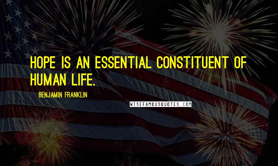 Benjamin Franklin Quotes: Hope is an essential constituent of human life.