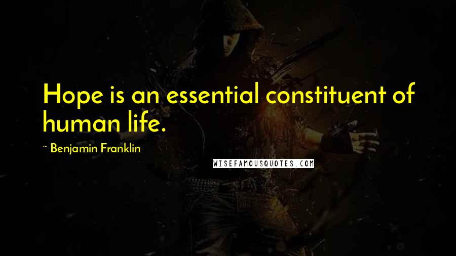Benjamin Franklin Quotes: Hope is an essential constituent of human life.