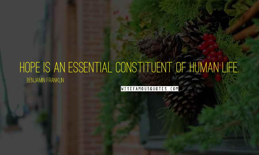 Benjamin Franklin Quotes: Hope is an essential constituent of human life.