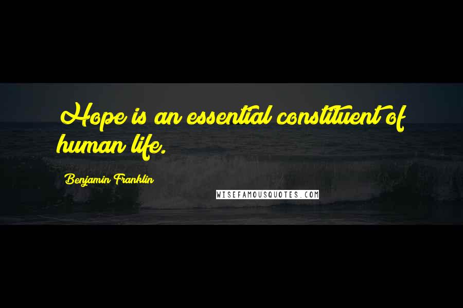 Benjamin Franklin Quotes: Hope is an essential constituent of human life.