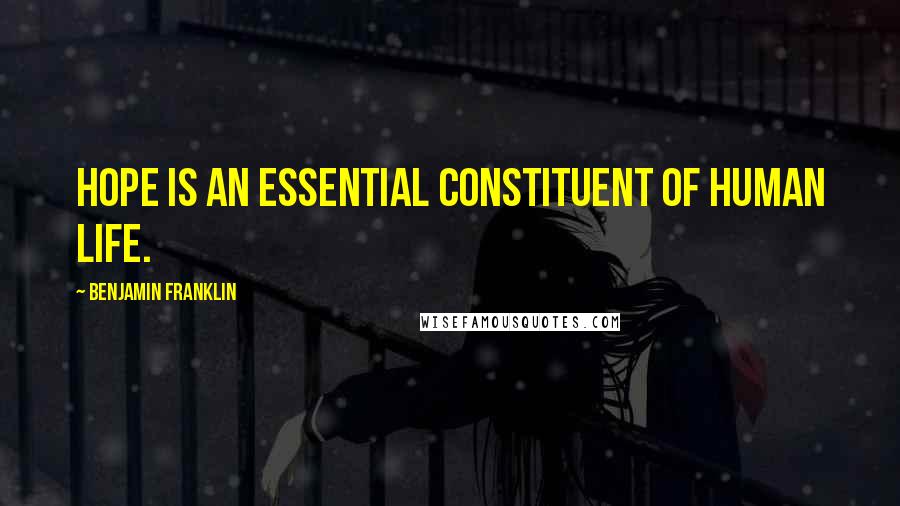 Benjamin Franklin Quotes: Hope is an essential constituent of human life.