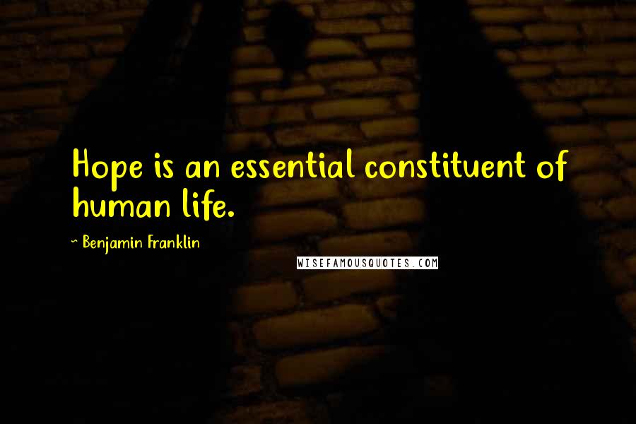 Benjamin Franklin Quotes: Hope is an essential constituent of human life.