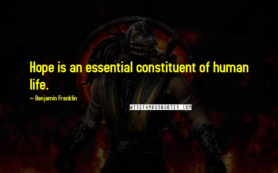 Benjamin Franklin Quotes: Hope is an essential constituent of human life.