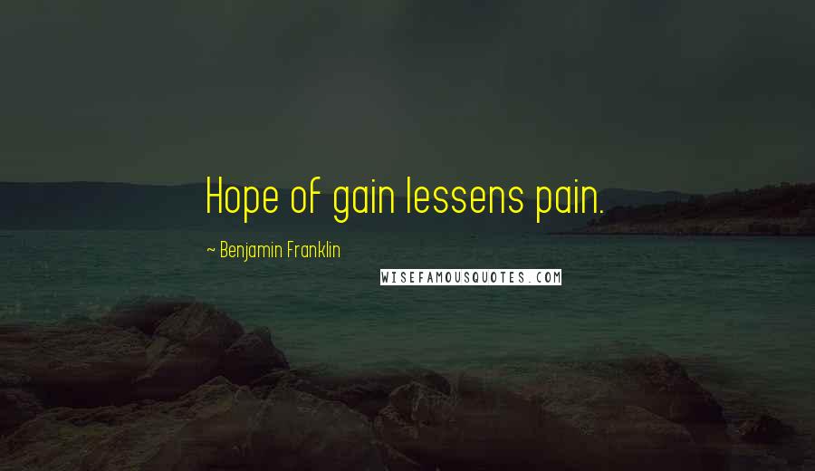 Benjamin Franklin Quotes: Hope of gain lessens pain.