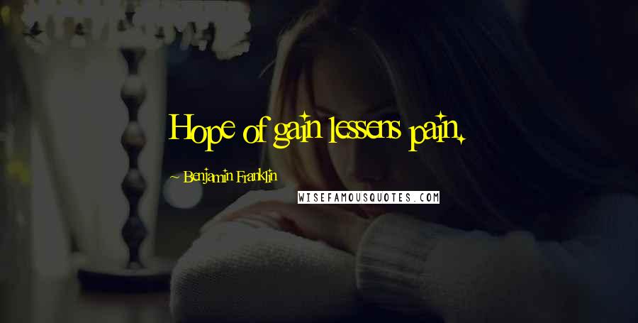 Benjamin Franklin Quotes: Hope of gain lessens pain.