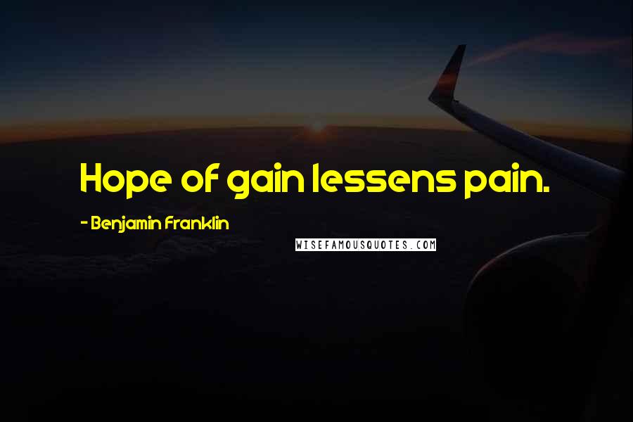 Benjamin Franklin Quotes: Hope of gain lessens pain.