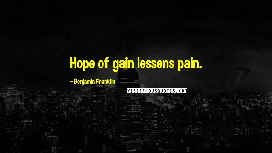 Benjamin Franklin Quotes: Hope of gain lessens pain.