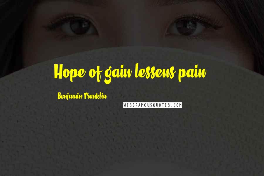 Benjamin Franklin Quotes: Hope of gain lessens pain.