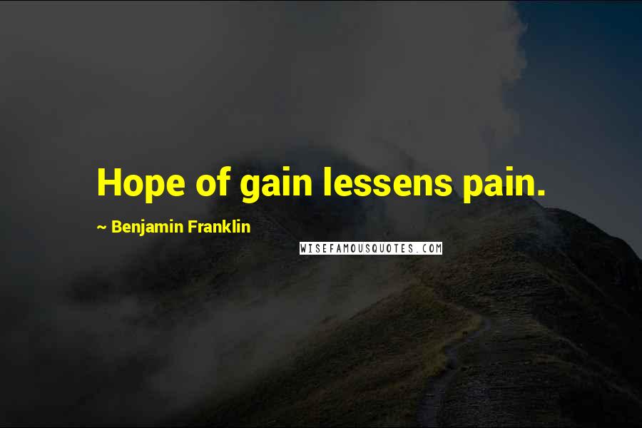 Benjamin Franklin Quotes: Hope of gain lessens pain.