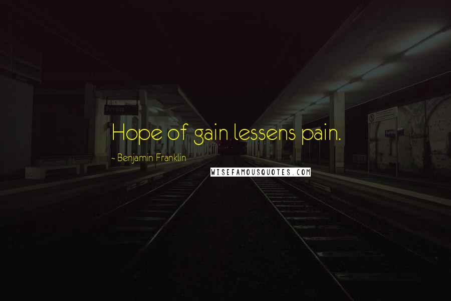 Benjamin Franklin Quotes: Hope of gain lessens pain.