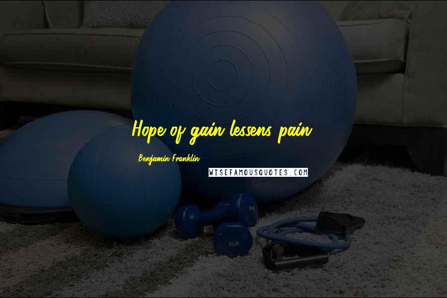 Benjamin Franklin Quotes: Hope of gain lessens pain.