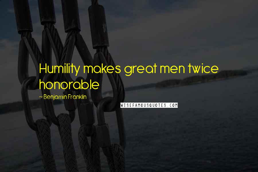 Benjamin Franklin Quotes: Humility makes great men twice honorable