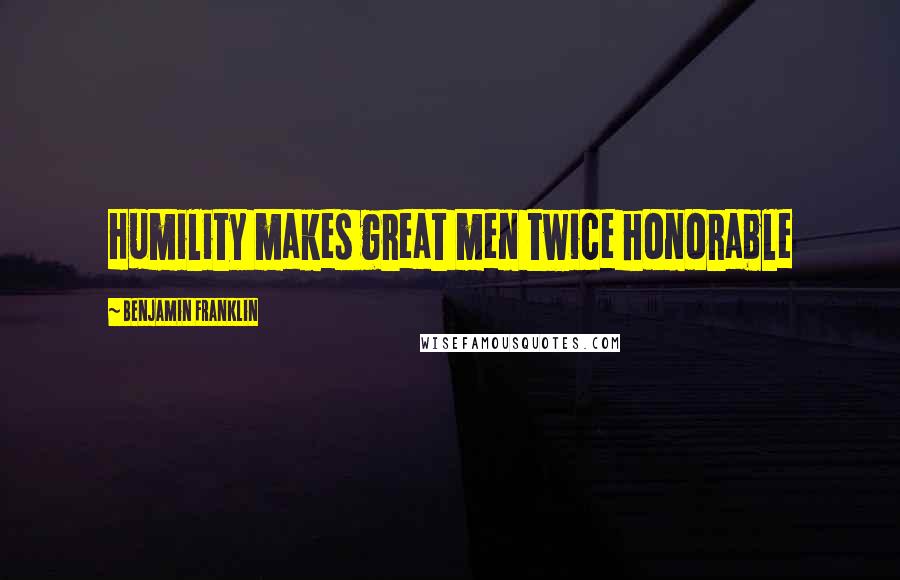 Benjamin Franklin Quotes: Humility makes great men twice honorable