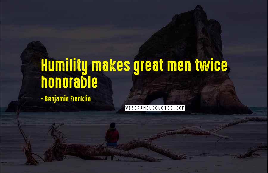 Benjamin Franklin Quotes: Humility makes great men twice honorable