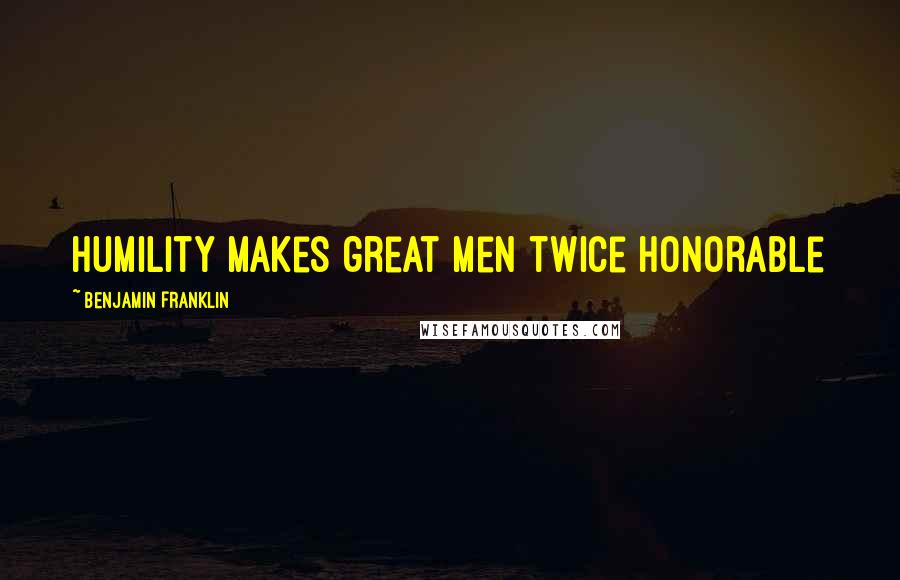 Benjamin Franklin Quotes: Humility makes great men twice honorable