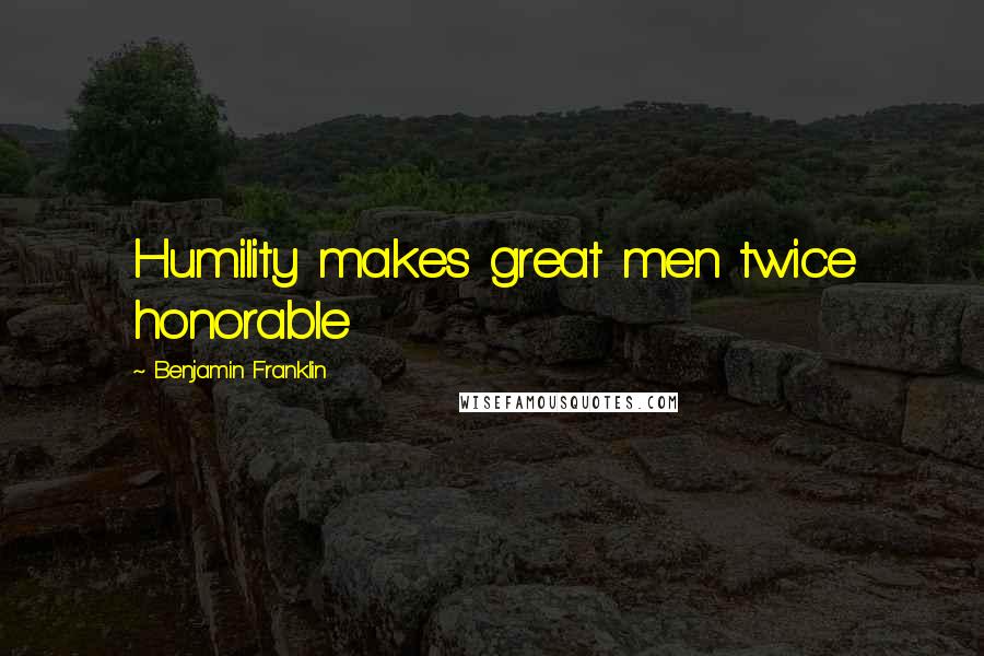 Benjamin Franklin Quotes: Humility makes great men twice honorable