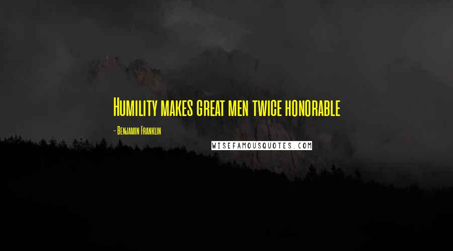 Benjamin Franklin Quotes: Humility makes great men twice honorable