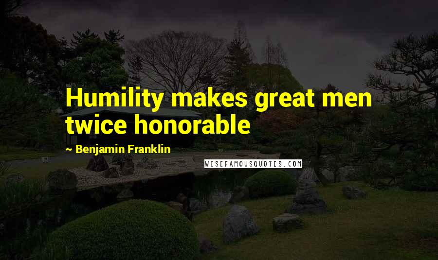 Benjamin Franklin Quotes: Humility makes great men twice honorable