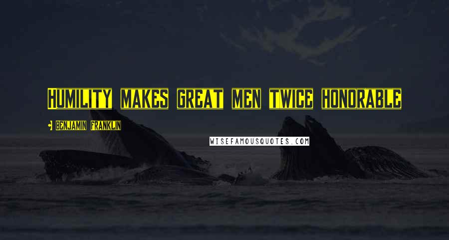 Benjamin Franklin Quotes: Humility makes great men twice honorable