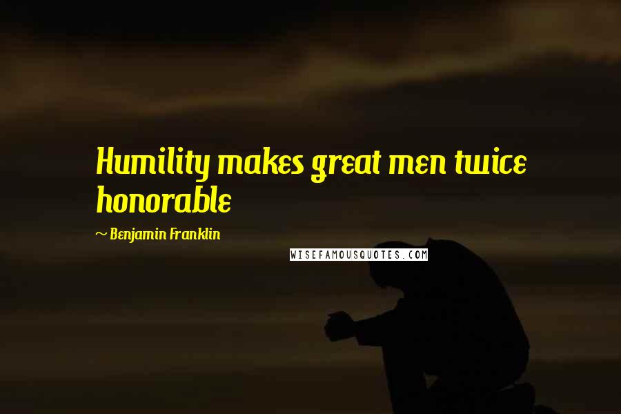 Benjamin Franklin Quotes: Humility makes great men twice honorable