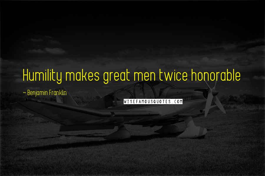 Benjamin Franklin Quotes: Humility makes great men twice honorable