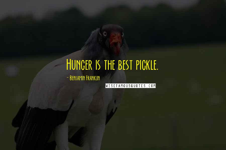 Benjamin Franklin Quotes: Hunger is the best pickle.