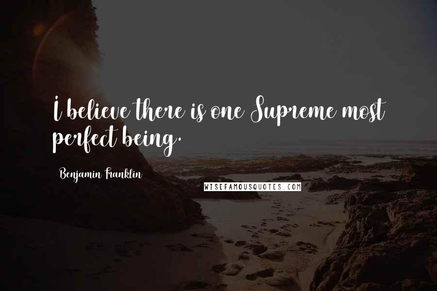 Benjamin Franklin Quotes: I believe there is one Supreme most perfect being.