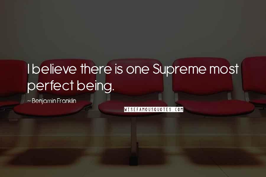 Benjamin Franklin Quotes: I believe there is one Supreme most perfect being.