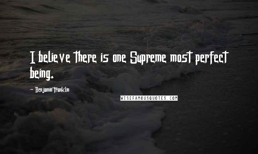 Benjamin Franklin Quotes: I believe there is one Supreme most perfect being.