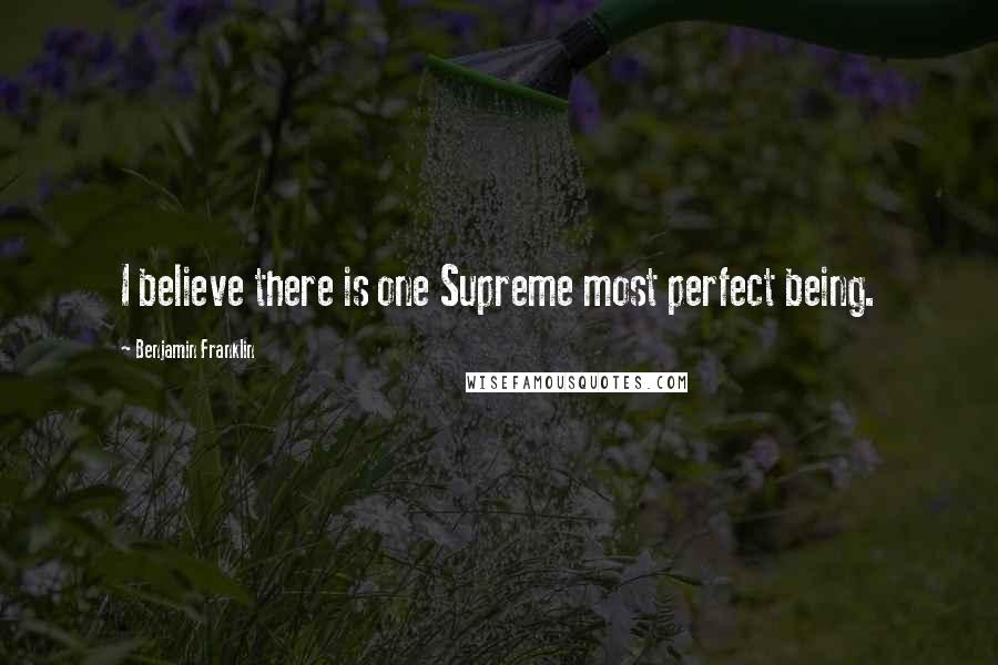 Benjamin Franklin Quotes: I believe there is one Supreme most perfect being.
