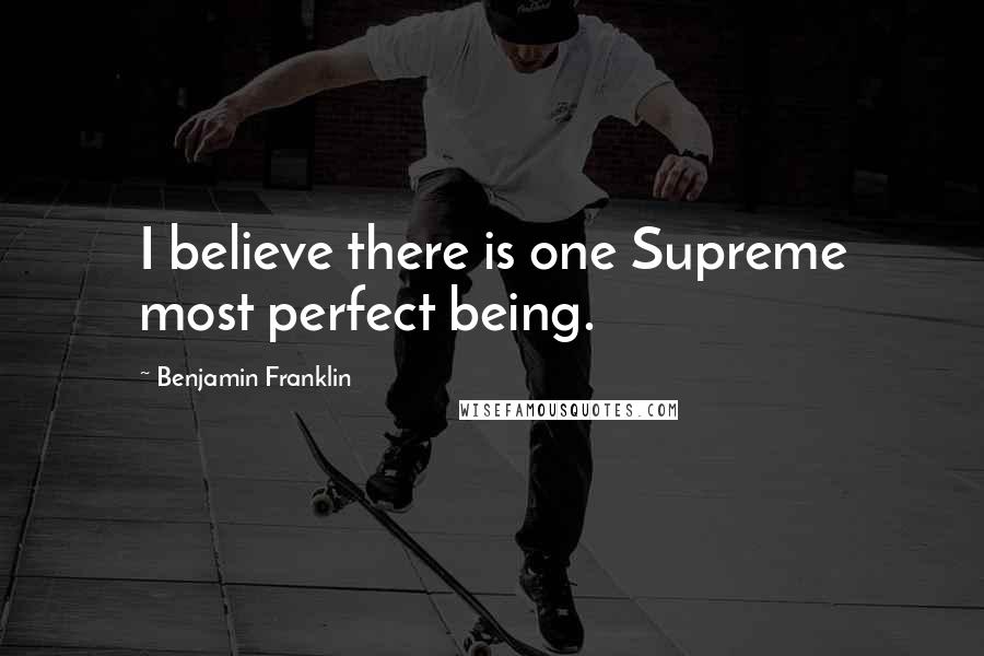 Benjamin Franklin Quotes: I believe there is one Supreme most perfect being.