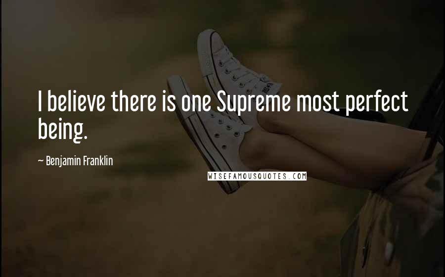 Benjamin Franklin Quotes: I believe there is one Supreme most perfect being.